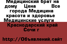 Медицинский брат на дому. › Цена ­ 250 - Все города Медицина, красота и здоровье » Медицинские услуги   . Краснодарский край,Сочи г.